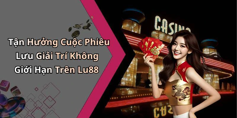 Tận Hưởng Cuộc Phiêu Lưu Giải Trí Không Giới Hạn Trên Lu88