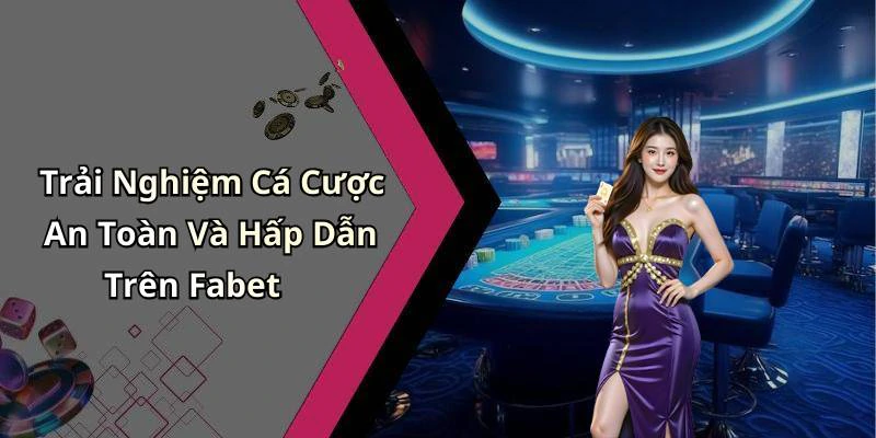 Trải Nghiệm Cá Cược An Toàn Và Hấp Dẫn Trên Fabet
