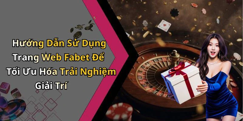 Hướng Dẫn Sử Dụng Trang Web Fabet Để Tối Ưu Hóa Trải Nghiệm Giải Trí