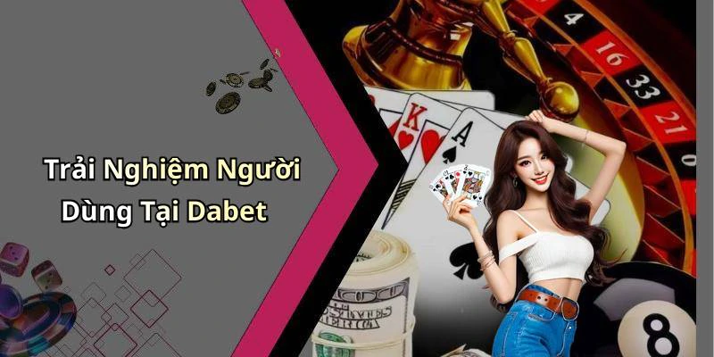 Trải Nghiệm Người Dùng Tại Dabet