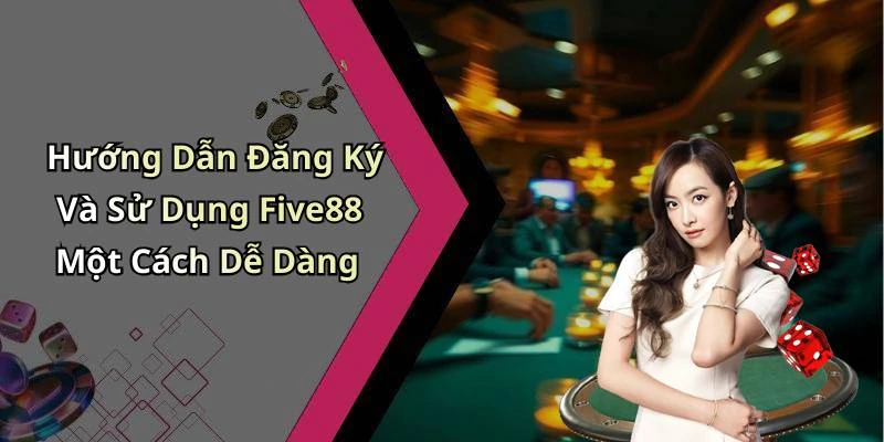 Hướng Dẫn Đăng Ký Và Sử Dụng Five88 Một Cách Dễ Dàng
