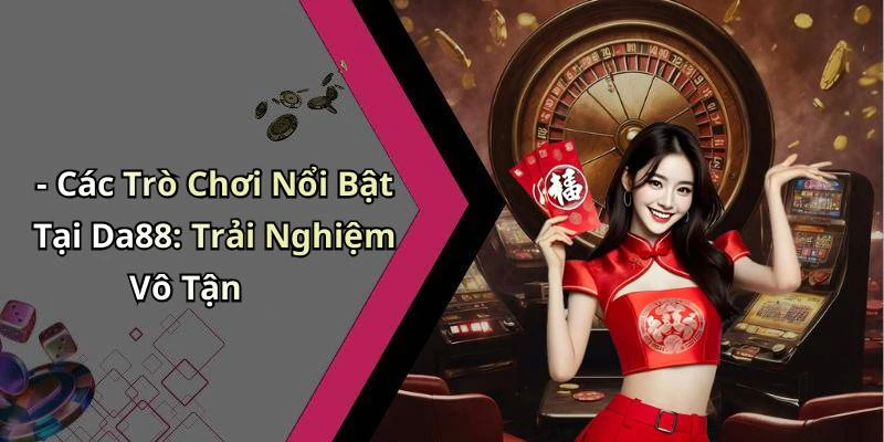- Các Trò Chơi Nổi Bật Tại Da88: Trải Nghiệm Vô Tận
