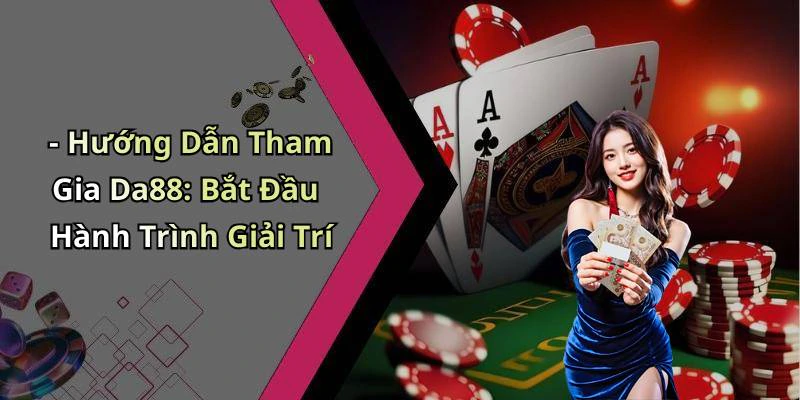 - Hướng Dẫn Tham Gia Da88: Bắt Đầu Hành Trình Giải Trí