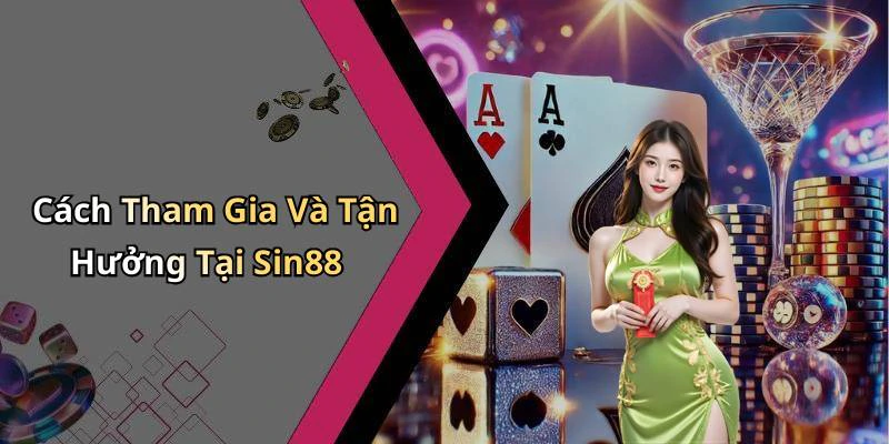 Cách Tham Gia Và Tận Hưởng Tại Sin88