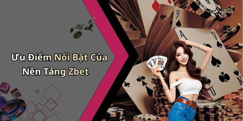 Ưu Điểm Nổi Bật Của Nền Tảng Zbet