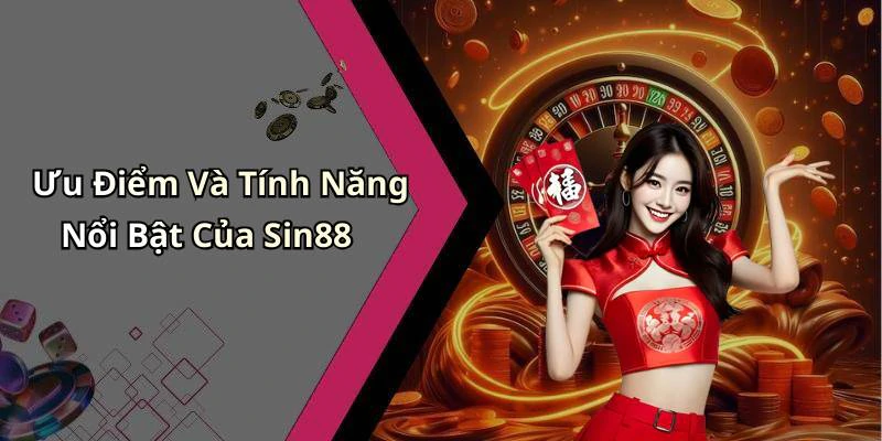 Ưu Điểm Và Tính Năng Nổi Bật Của Sin88