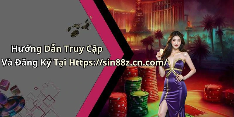 Hướng Dẫn Truy Cập Và Đăng Ký Tại Https://sin88z.cn.com/