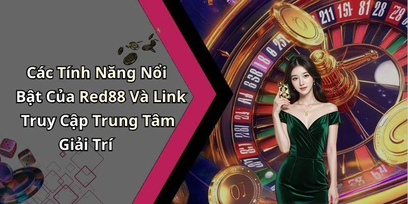 Các Tính Năng Nổi Bật Của Red88 Và Link Truy Cập Trung Tâm Giải Trí
