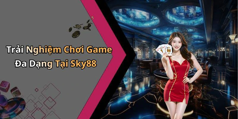 Trải Nghiệm Chơi Game Đa Dạng Tại Sky88