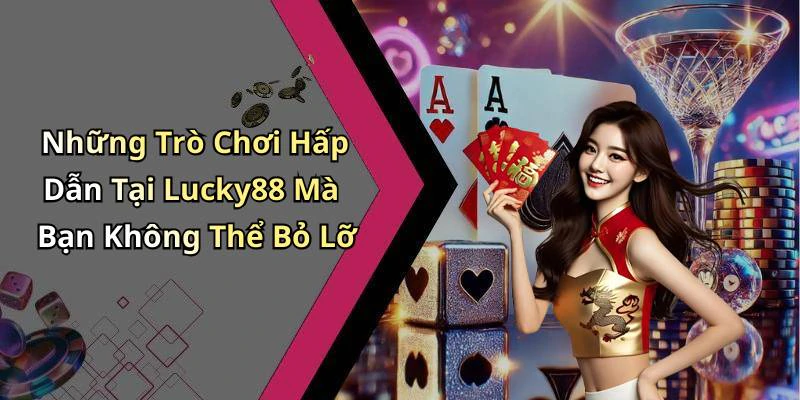Những Trò Chơi Hấp Dẫn Tại Lucky88 Mà Bạn Không Thể Bỏ Lỡ