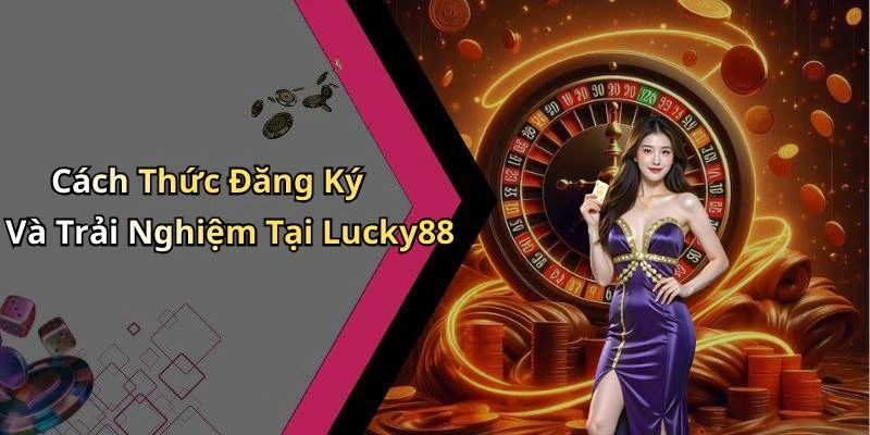 Cách Thức Đăng Ký Và Trải Nghiệm Tại Lucky88
