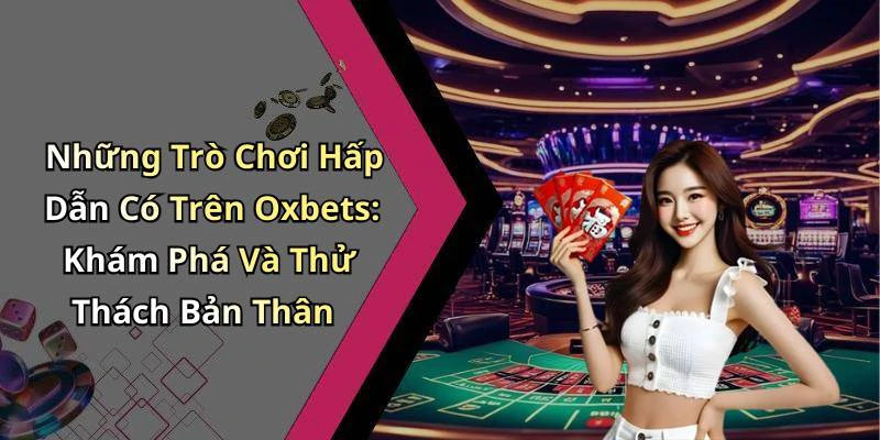 Những Trò Chơi Hấp Dẫn Có Trên Oxbets: Khám Phá Và Thử Thách Bản Thân