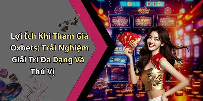 Lợi Ích Khi Tham Gia Oxbets: Trải Nghiệm Giải Trí Đa Dạng Và Thú Vị