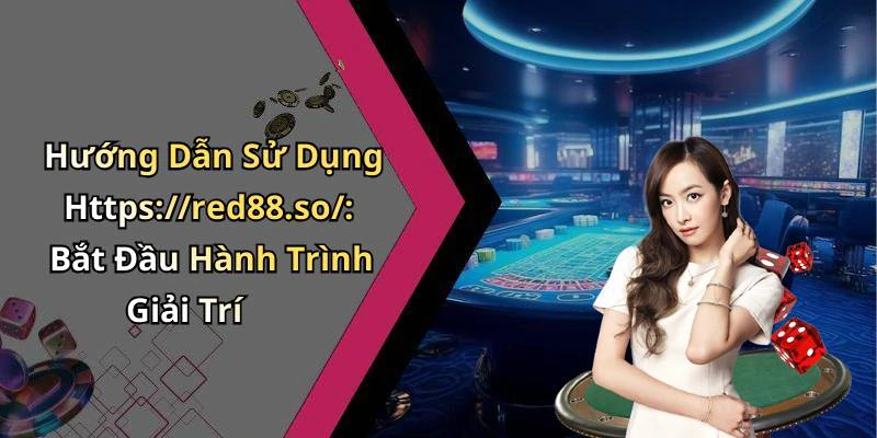 Hướng Dẫn Sử Dụng Https://red88.so/: Bắt Đầu Hành Trình Giải Trí