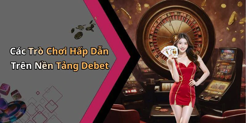 Các Trò Chơi Hấp Dẫn Trên Nền Tảng Debet