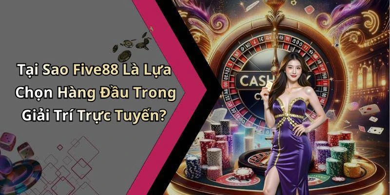 Tại Sao Five88 Là Lựa Chọn Hàng Đầu Trong Giải Trí Trực Tuyến?