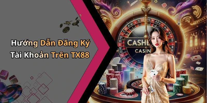 Hướng Dẫn Đăng Ký Tài Khoản Trên TX88