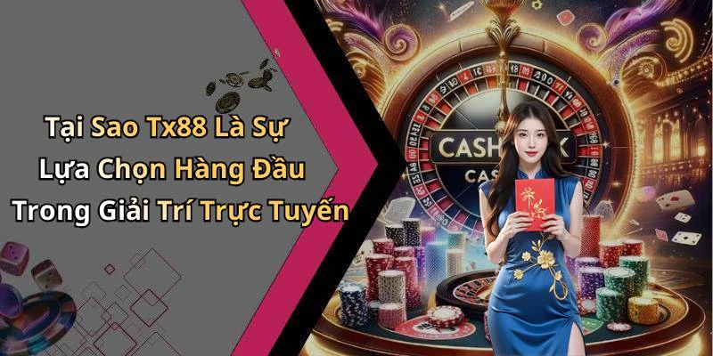 Tại Sao Tx88 Là Sự Lựa Chọn Hàng Đầu Trong Giải Trí Trực Tuyến