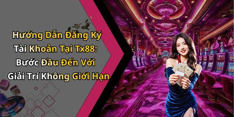 Hướng Dẫn Đăng Ký Tài Khoản Tại Tx88: Bước Đầu Đến Với Giải Trí Không Giới Hạn