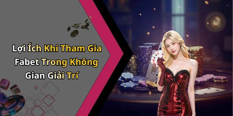 Lợi Ích Khi Tham Gia Fabet Trong Không Gian Giải Trí