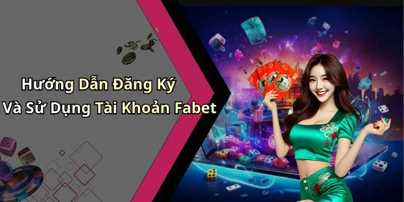 Hướng Dẫn Đăng Ký Và Sử Dụng Tài Khoản Fabet