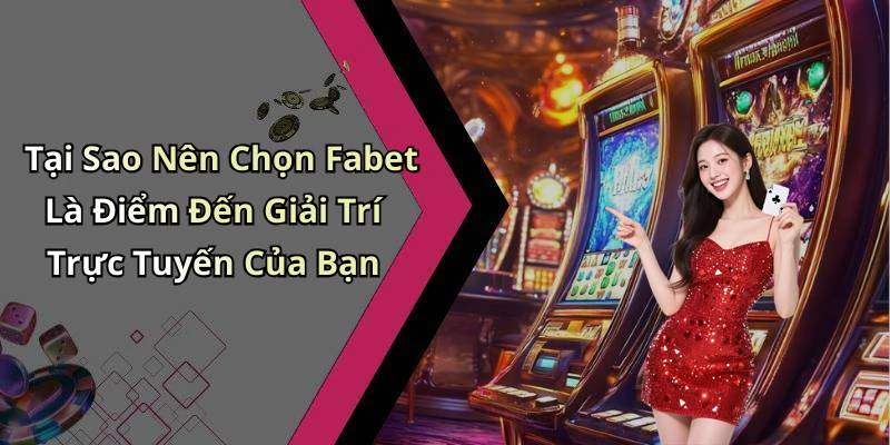 Tại Sao Nên Chọn Fabet Là Điểm Đến Giải Trí Trực Tuyến Của Bạn