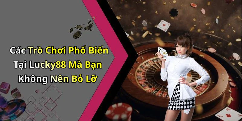 Các Trò Chơi Phổ Biến Tại Lucky88 Mà Bạn Không Nên Bỏ Lỡ