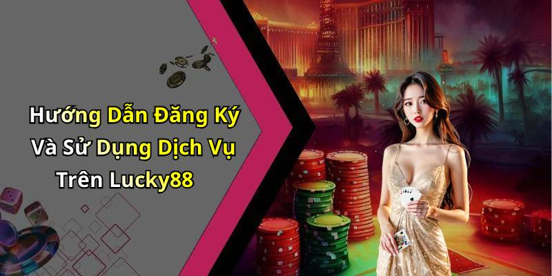 Hướng Dẫn Đăng Ký Và Sử Dụng Dịch Vụ Trên Lucky88