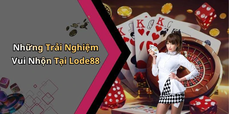 Những Trải Nghiệm Vui Nhộn Tại Lode88