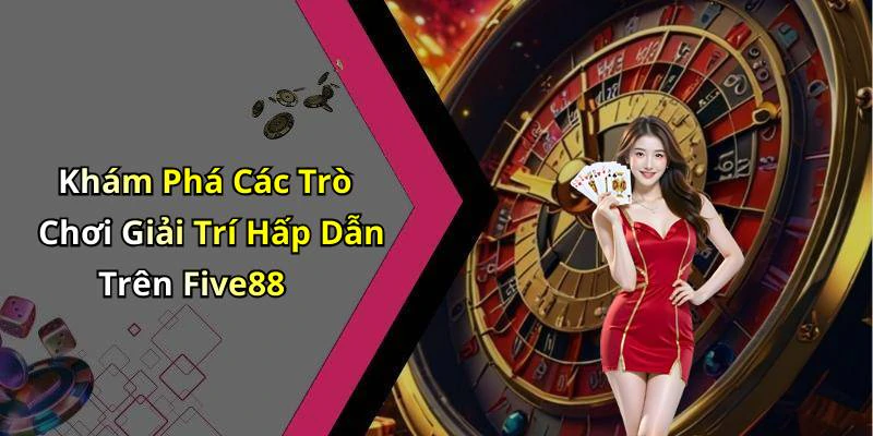 Khám Phá Các Trò Chơi Giải Trí Hấp Dẫn Trên Five88