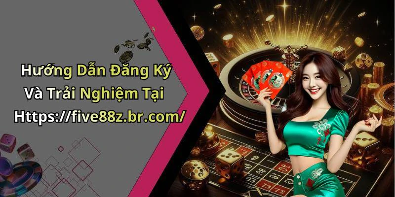 Hướng Dẫn Đăng Ký Và Trải Nghiệm Tại Https://five88z.br.com/