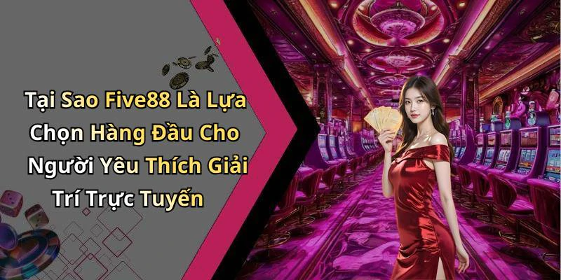 Tại Sao Five88 Là Lựa Chọn Hàng Đầu Cho Người Yêu Thích Giải Trí Trực Tuyến