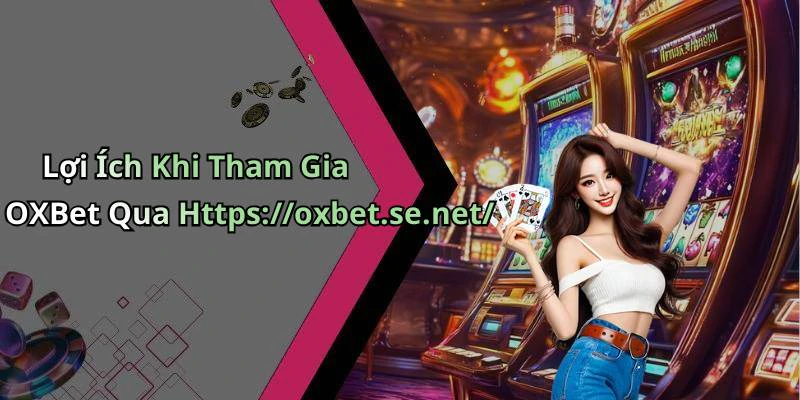 Lợi Ích Khi Tham Gia OXBet Qua Https://oxbet.se.net/