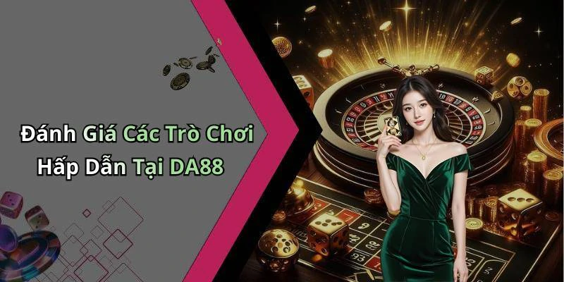 Đánh Giá Các Trò Chơi Hấp Dẫn Tại DA88