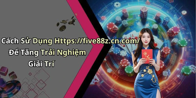 Cách Sử Dụng Https://five88z.cn.com/ Để Tăng Trải Nghiệm Giải Trí