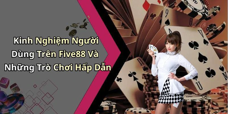 Kinh Nghiệm Người Dùng Trên Five88 Và Những Trò Chơi Hấp Dẫn