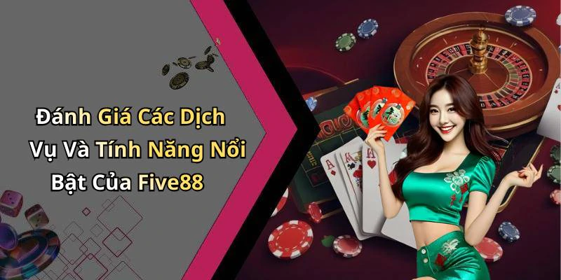 Đánh Giá Các Dịch Vụ Và Tính Năng Nổi Bật Của Five88