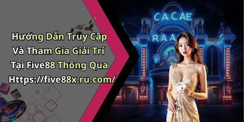 Hướng Dẫn Truy Cập Và Tham Gia Giải Trí Tại Five88 Thông Qua Https://five88x.ru.com/