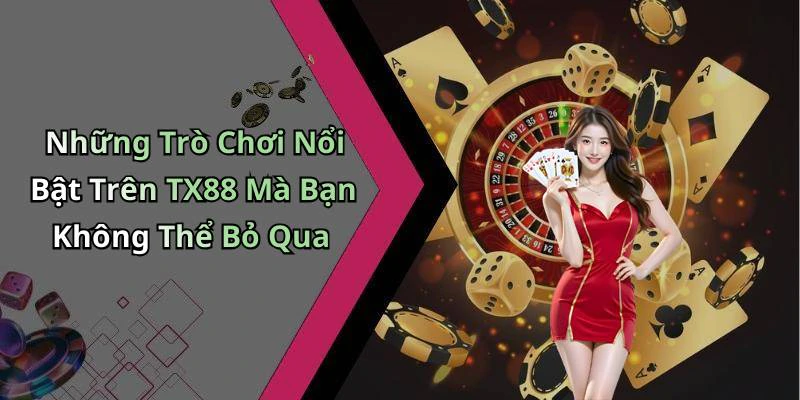 Những Trò Chơi Nổi Bật Trên TX88 Mà Bạn Không Thể Bỏ Qua