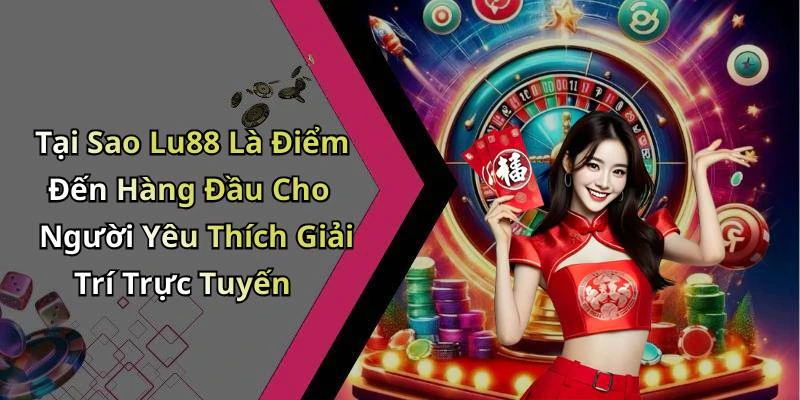Tại Sao Lu88 Là Điểm Đến Hàng Đầu Cho Người Yêu Thích Giải Trí Trực Tuyến