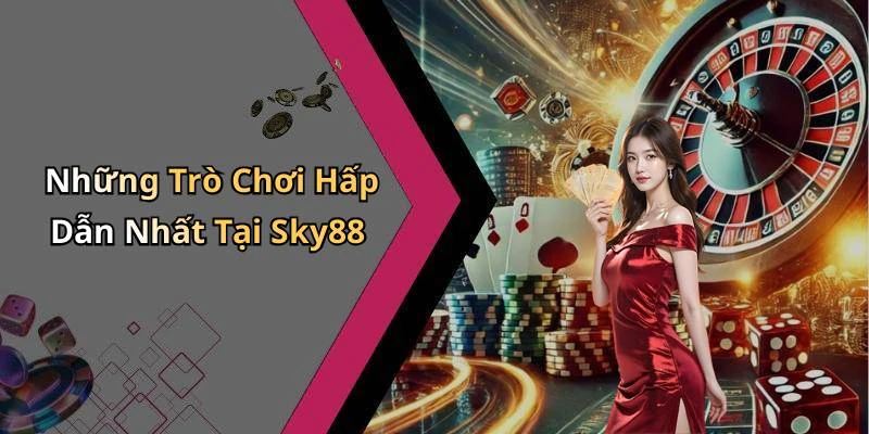 Những Trò Chơi Hấp Dẫn Nhất Tại Sky88