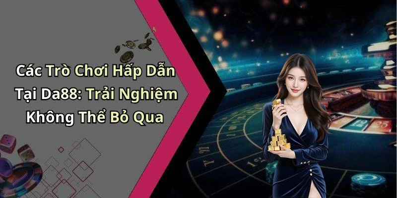 Các Trò Chơi Hấp Dẫn Tại Da88: Trải Nghiệm Không Thể Bỏ Qua