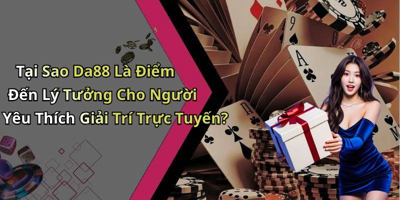 Tại Sao Da88 Là Điểm Đến Lý Tưởng Cho Người Yêu Thích Giải Trí Trực Tuyến?