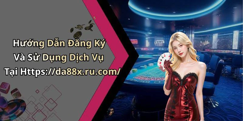 Hướng Dẫn Đăng Ký Và Sử Dụng Dịch Vụ Tại Https://da88x.ru.com/