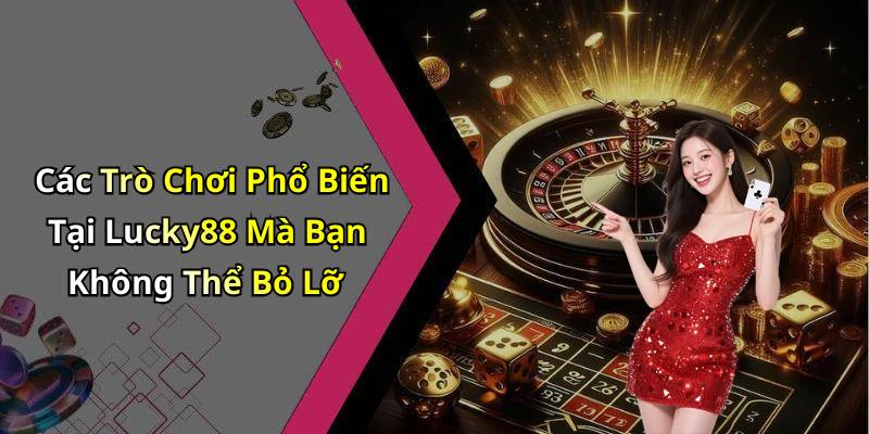 Các Trò Chơi Phổ Biến Tại Lucky88 Mà Bạn Không Thể Bỏ Lỡ