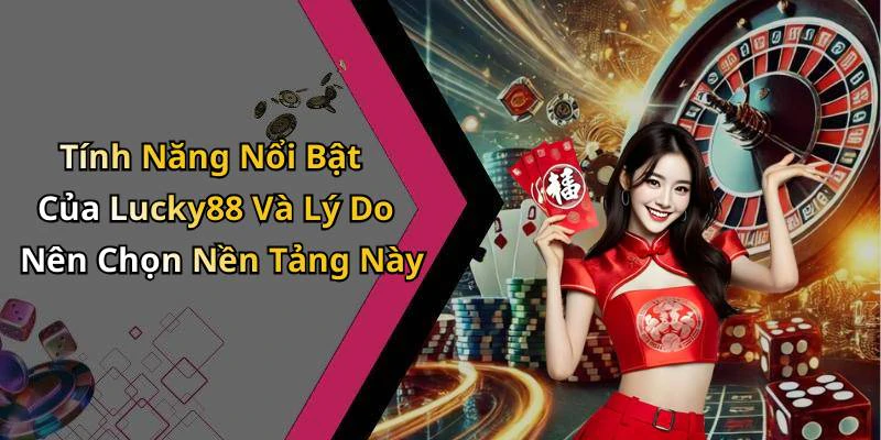 Tính Năng Nổi Bật Của Lucky88 Và Lý Do Nên Chọn Nền Tảng Này