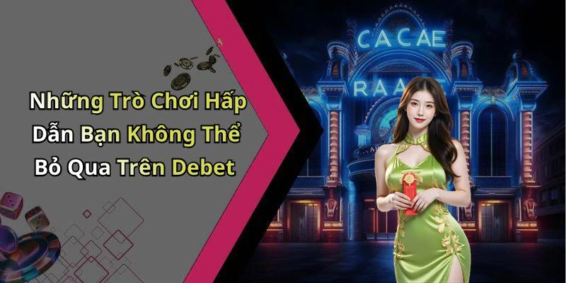 Những Trò Chơi Hấp Dẫn Bạn Không Thể Bỏ Qua Trên Debet