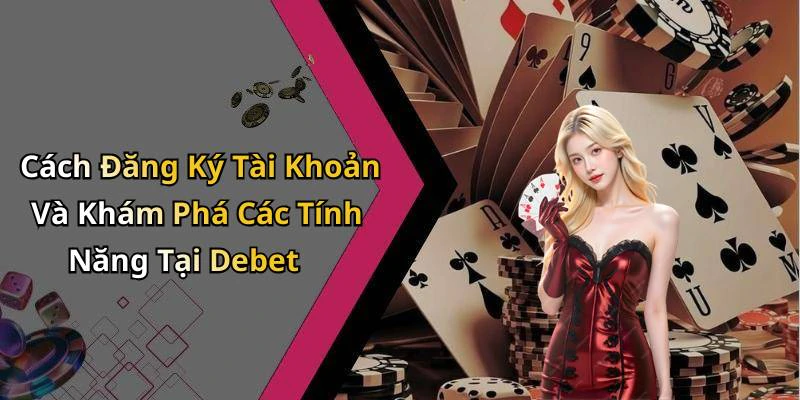 Cách Đăng Ký Tài Khoản Và Khám Phá Các Tính Năng Tại Debet
