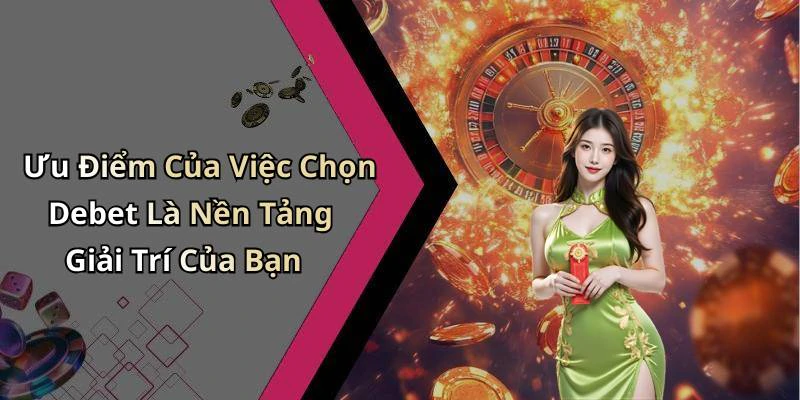 Ưu Điểm Của Việc Chọn Debet Là Nền Tảng Giải Trí Của Bạn