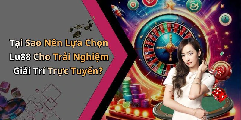 Tại Sao Nên Lựa Chọn Lu88 Cho Trải Nghiệm Giải Trí Trực Tuyến?